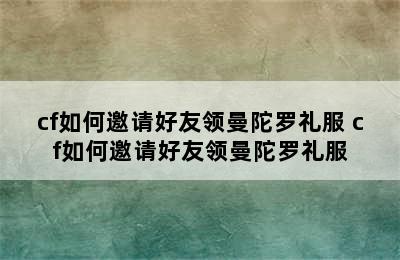 cf如何邀请好友领曼陀罗礼服 cf如何邀请好友领曼陀罗礼服